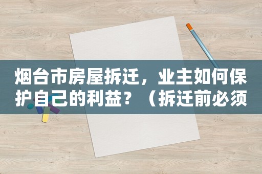 煙臺市房屋拆遷，業(yè)主如何保護自己的利益？（拆遷前必須知道的五個問題）
