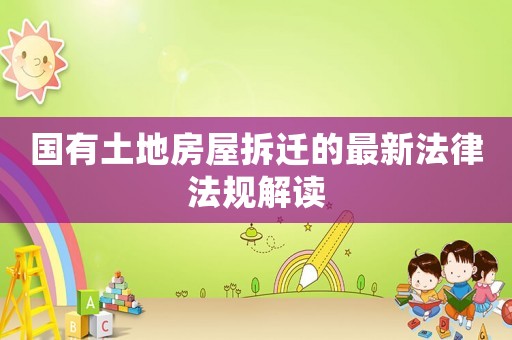 國有土地房屋拆遷的最新法律法規(guī)解讀