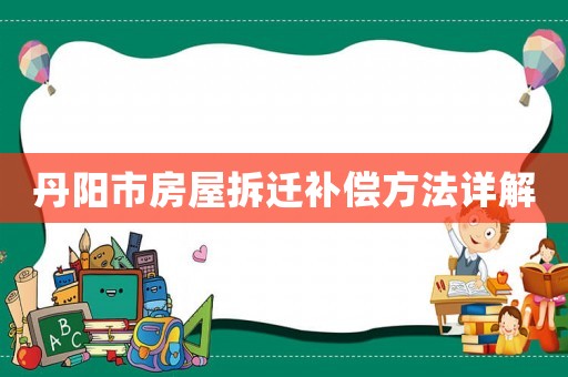 丹陽(yáng)市房屋拆遷補(bǔ)償方法詳解