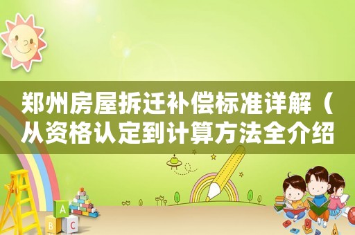 鄭州房屋拆遷補償標(biāo)準(zhǔn)詳解（從資格認定到計算方法全介紹）