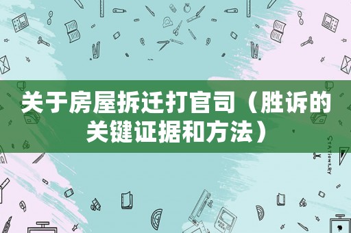 關(guān)于房屋拆遷打官司（勝訴的關(guān)鍵證據(jù)和方法）