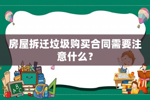 房屋拆遷垃圾購(gòu)買合同需要注意什么？