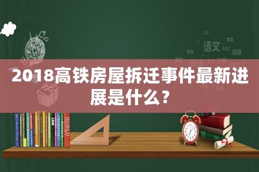 2018高鐵房屋拆遷事件最新進展是什么？
