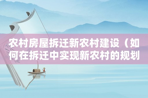 農村房屋拆遷新農村建設（如何在拆遷中實現(xiàn)新農村的規(guī)劃和發(fā)展）