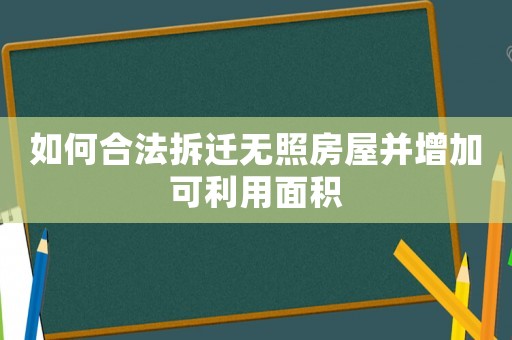 如何合法拆遷無(wú)照房屋并增加可利用面積