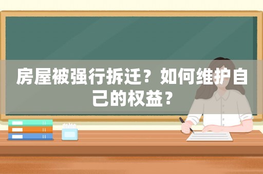 房屋被強行拆遷？如何維護自己的權益？
