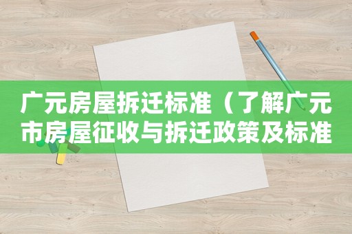 廣元房屋拆遷標(biāo)準(zhǔn)（了解廣元市房屋征收與拆遷政策及標(biāo)準(zhǔn)）