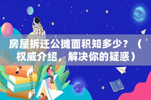 房屋拆遷公攤面積知多少？（權(quán)威介紹，解決你的疑惑）