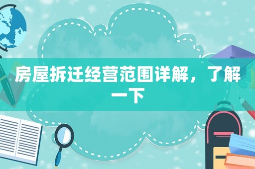 房屋拆遷經(jīng)營范圍詳解，了解一下