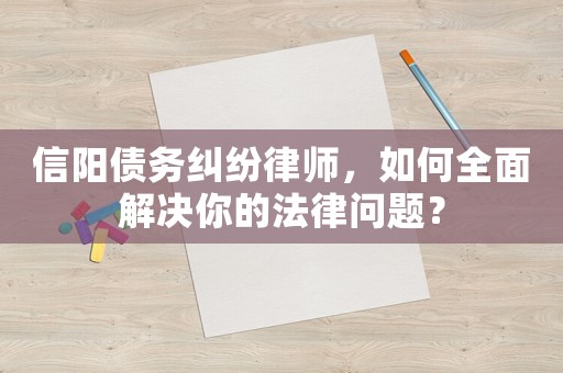 信陽債務糾紛律師，如何全面解決你的法律問題？