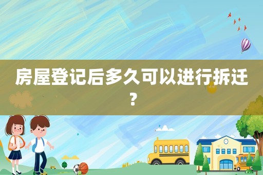 房屋登記后多久可以進(jìn)行拆遷？