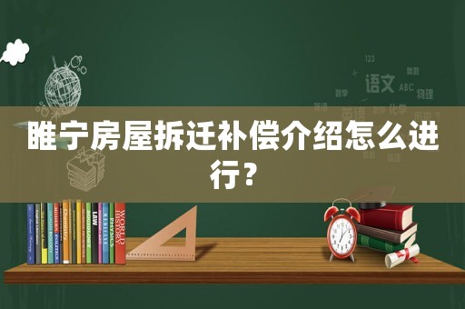 睢寧房屋拆遷補償介紹怎么進行？