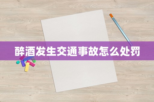 醉酒發(fā)生交通事故怎么處罰