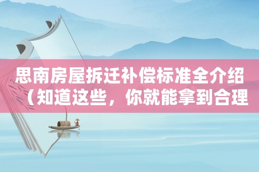 思南房屋拆遷補償標準全介紹（知道這些，你就能拿到合理的補償）