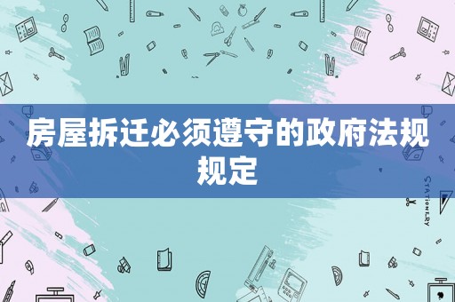 房屋拆遷必須遵守的政府法規(guī)規(guī)定