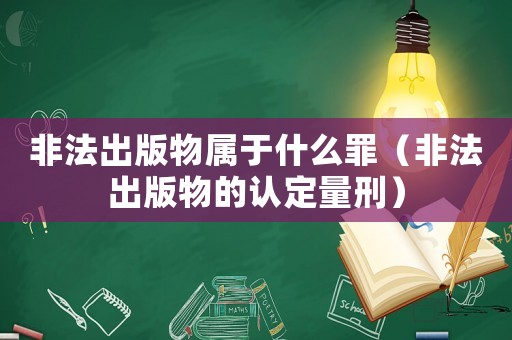 非法出版物屬于什么罪（非法出版物的認(rèn)定量刑）