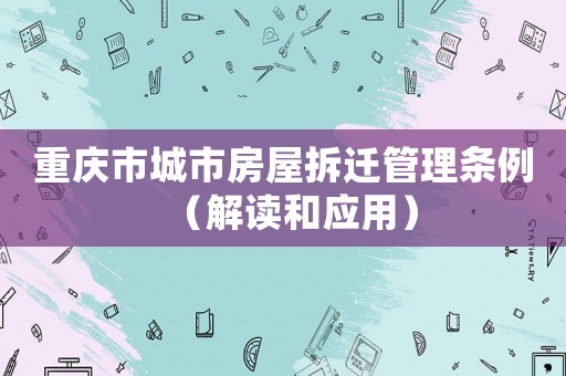 重慶市城市房屋拆遷管理條例（解讀和應(yīng)用）