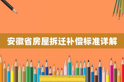 安徽省房屋拆遷補(bǔ)償標(biāo)準(zhǔn)詳解