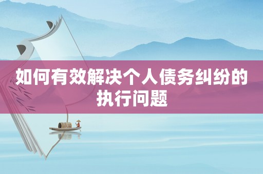 如何有效解決個(gè)人債務(wù)糾紛的執(zhí)行問(wèn)題