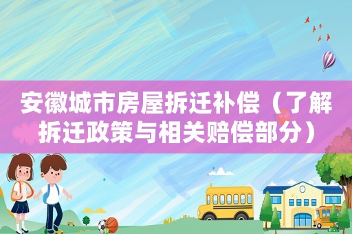 安徽城市房屋拆遷補償（了解拆遷政策與相關(guān)賠償部分）