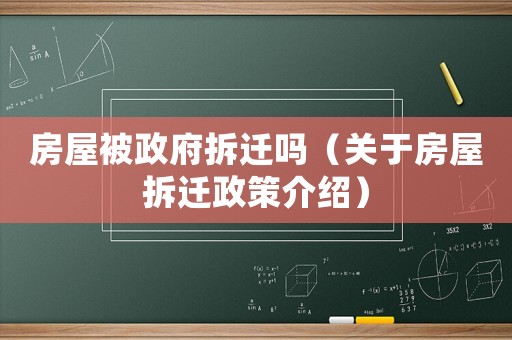 房屋被政府拆遷嗎（關(guān)于房屋拆遷政策介紹）