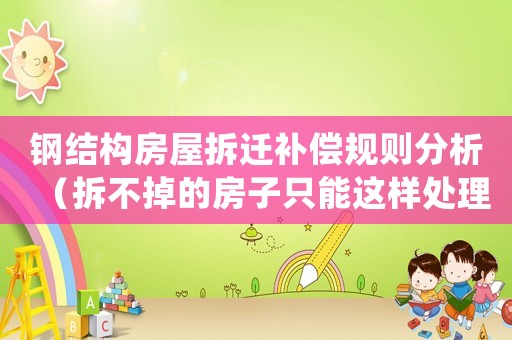 鋼結(jié)構(gòu)房屋拆遷補償規(guī)則分析（拆不掉的房子只能這樣處理）