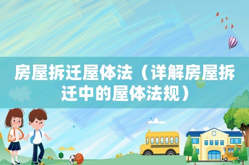 房屋拆遷屋體法（詳解房屋拆遷中的屋體法規(guī)）