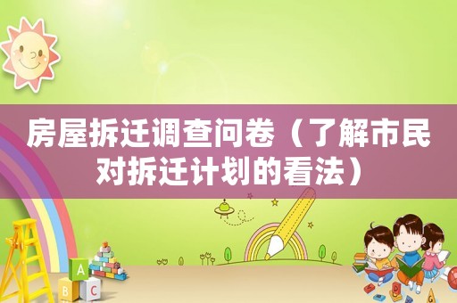 房屋拆遷調(diào)查問卷（了解市民對拆遷計劃的看法）