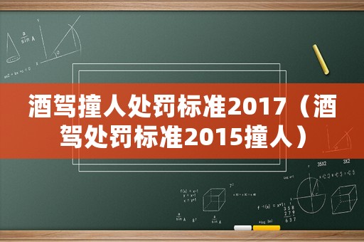 酒駕撞人處罰標準2017（酒駕處罰標準2015撞人）