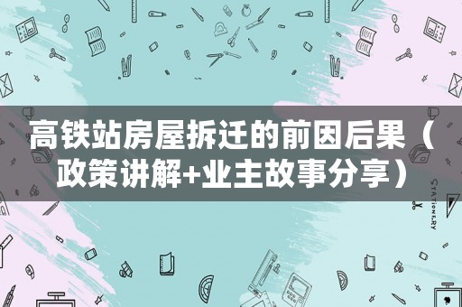 高鐵站房屋拆遷的前因后果（政策講解+業(yè)主故事分享）
